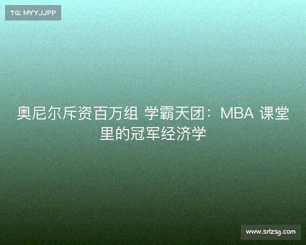 奥尼尔斥资百万组 学霸天团：MBA 课堂里的冠军经济学